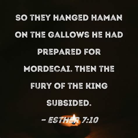 Esther 7:10 So they hanged Haman on the gallows he had prepared for Mordecai. Then the fury of ...