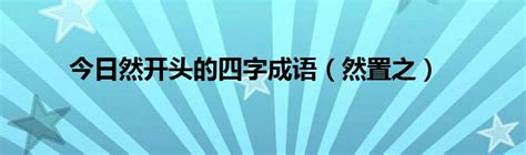 今日然开头的四字成语（然置之）_华夏文化传播网