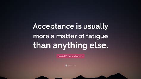 David Foster Wallace Quote: “Acceptance is usually more a matter of ...