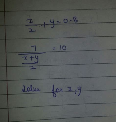 solve for x, y x/2 +y=0.8. 7/x+y/2=10 - Brainly.in