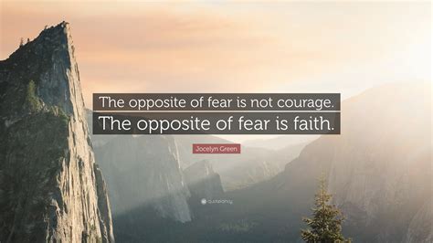 Jocelyn Green Quote: “The opposite of fear is not courage. The opposite ...