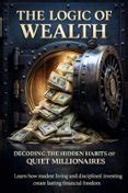 THE LOGIC OF WEALTH DECODING THE HIDDEN HABITS OF QUIET MILLIONAIRES ...