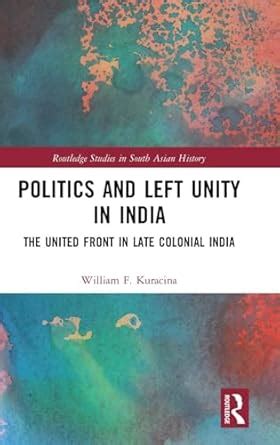 Politics and Left Unity in India: The United Front in Late Colonial ...
