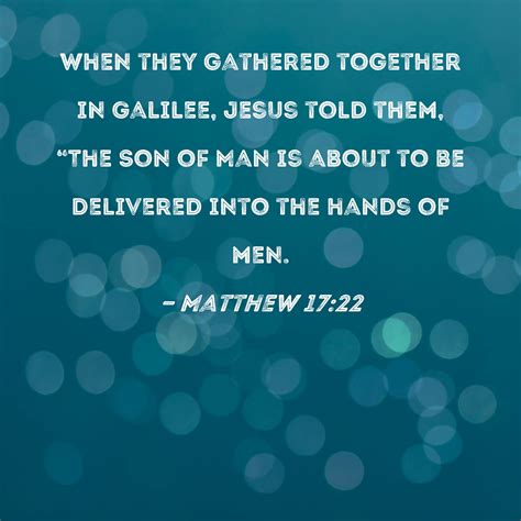 Matthew 17:22 When they gathered together in Galilee, Jesus told them ...