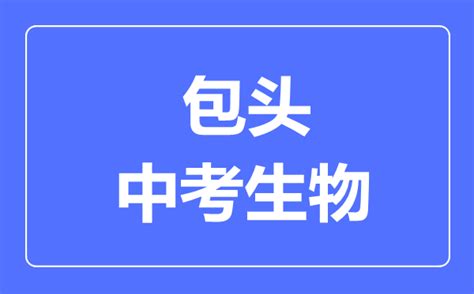 包头市中考生物满分是多少分_考试时间多长?_4221学习网