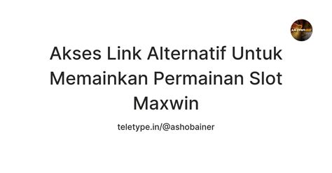 Akses Link Alternatif Untuk Memainkan Permainan Slot Maxwin — Teletype