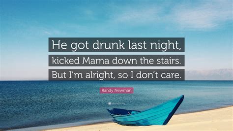 Randy Newman Quote: “He got drunk last night, kicked Mama down the ...