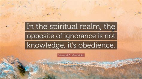 Howard G. Hendricks Quote: “In the spiritual realm, the opposite of ...