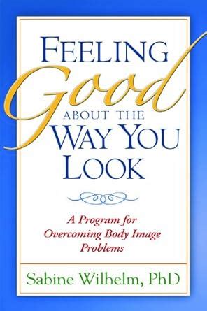 Feeling Good about the Way You Look: A Program for Overcoming Body ...