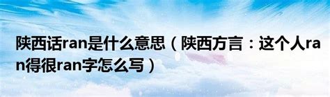 陕西话ran是什么意思（陕西方言：这个人ran得很ran字怎么写）_拉美贸易经济网