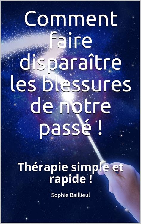Comment faire disparaître les blessures de notre passé !: Thérapie ...