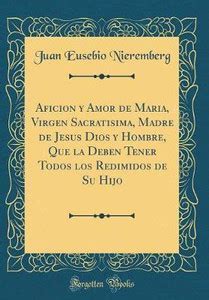 Aficion y Amor de Maria, Virgen Sacratisima, Madre de Jesus Dios y ...