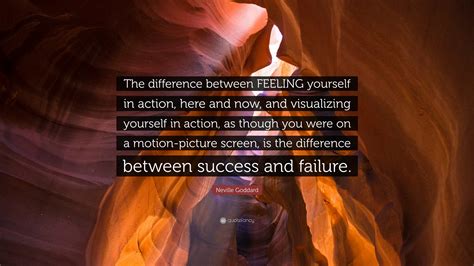 Neville Goddard Quote: “The difference between FEELING yourself in action, here and now, and ...
