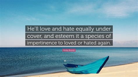 Emily Brontë Quote: “He’ll love and hate equally under cover, and esteem it a species of ...