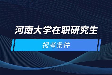 河南大学在职研究生报考条件_奥鹏教育