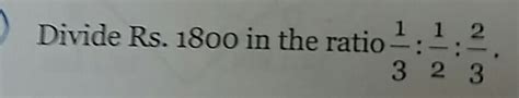 divide 1800 in the ratio 1÷3 :1÷2:2÷3 - Brainly.in