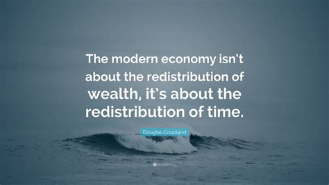 Douglas Coupland Quote: “The modern economy isn’t about the ...