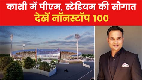 Nonstop 100: वाराणसी में आज पीएम करेंगे अंतरराष्ट्रीय क्रिकेट स्टेडियम ...