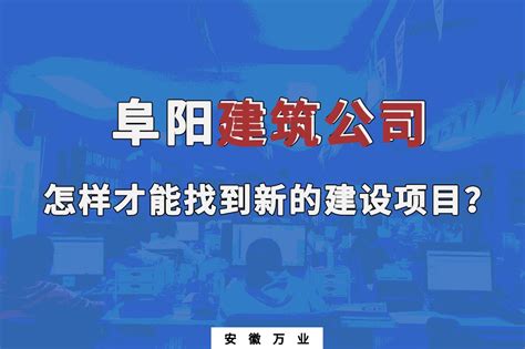 阜阳建筑公司怎样才能找到新的建设项目？_安徽万业