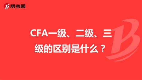 CFA一级、二级、三级的区别是什么？_CFA考试_帮考网