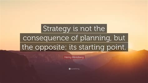 Henry Mintzberg Quote: “Strategy is not the consequence of planning ...