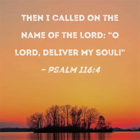 Psalm 116:4 Then I called on the name of the LORD: "O LORD, deliver my ...