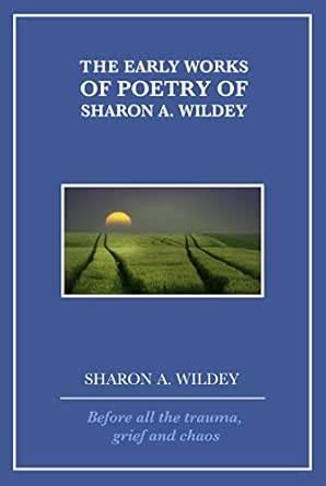 The Early Works of Poetry of Sharon A. Wildey: Before all the trauma ...