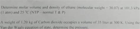 Determine molar volume and density of ethane (molecular weight = 30.07) a..