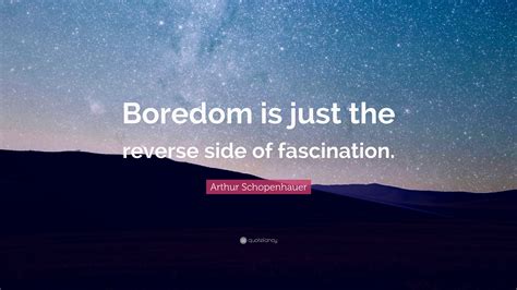 Arthur Schopenhauer Quote: “Boredom is just the reverse side of ...