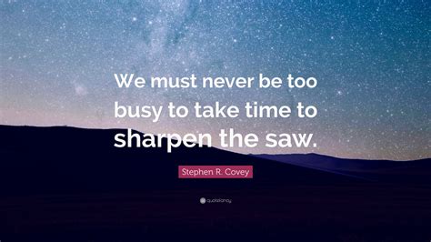 Stephen R. Covey Quote: “We must never be too busy to take time to ...