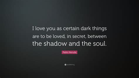 Pablo Neruda Quote: “I love you as certain dark things are to be loved ...