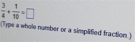 Solved: 3/4 + 1/10 = (Type a whole number or a simplified fraction.) [Math]