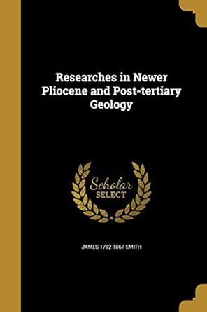 Researches in Newer Pliocene and Post-tertiary Geology : Smith, James ...