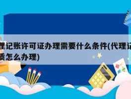 代理记账许可证办理需要什么条件(代理记账资质怎么办理) - 岁税无忧科技