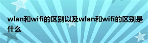 wlan和wifi的区别以及wlan和wifi的区别是什么 _华夏文化传播网