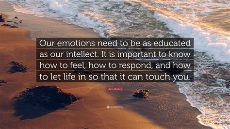 Jim Rohn Quote: “Our emotions need to be as educated as our intellect ...