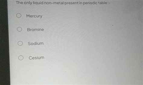 The only liquid non-metal present in periodic table :- Mercury Bromine So..