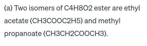 An ester has the molecular formula C4H8O2. (a) Write any two isomers of ...