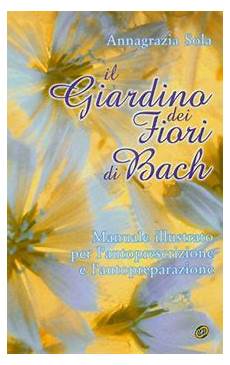 manuale fiori di bach il giardino dei fiori di bach di annagrazia sola manuale fiori di bach il giardino dei fiori di bach di annagrazia sola