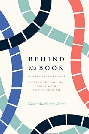 Behind the Book: Eleven Authors on Their Path to Publication (Chicago ...