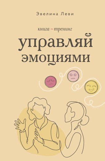 «Управляй эмоциями. Книга-тренинг» Леви Эвелина - описание книги | Шаги ...