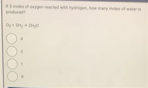 Solved: If 3 moles of oxygen reacted with hydrogen, how many moles of ...
