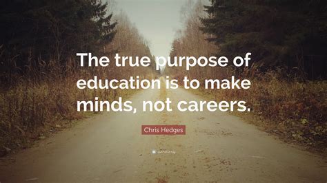 Chris Hedges Quote: “The true purpose of education is to make minds, not careers.”