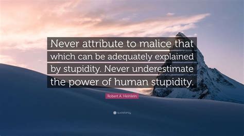 Robert A. Heinlein Quote: “Never attribute to malice that which can be ...