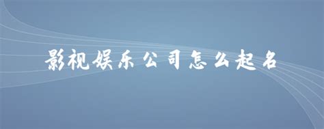 影视公司名字取什么好影视公司名字大全霸气 | 起名取名网-宝宝起名