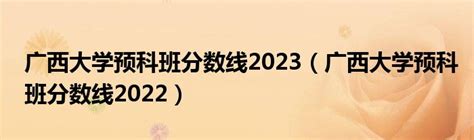 广西大学预科班分数线2023（广西大学预科班分数线2022）_华夏智能网