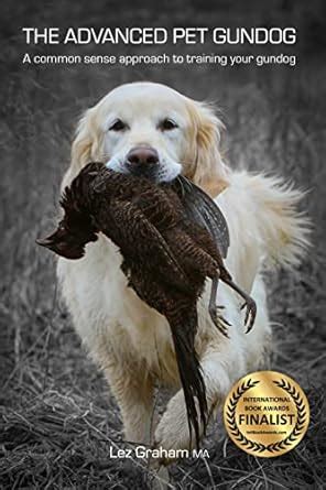 The Advanced Pet Gundog: A common sense approach to training your ...