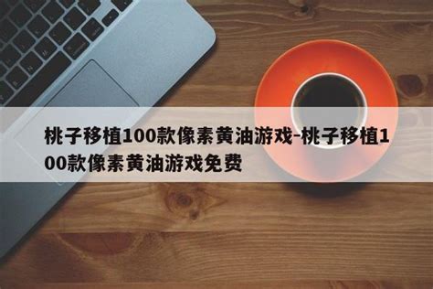 桃子移植100款像素黄油游戏-桃子移植100款像素黄油游戏免费 - 第三手游站