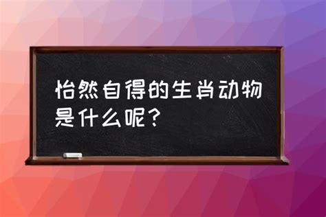 怡然自得是什么生肖 怡然自得的生肖动物是什么呢？_小马嘟嘟网