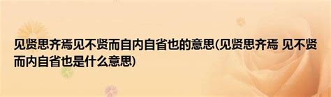 见贤思齐焉见不贤而自内自省也的意思(见贤思齐焉 见不贤而内自省也是什么意思)_草根科学网